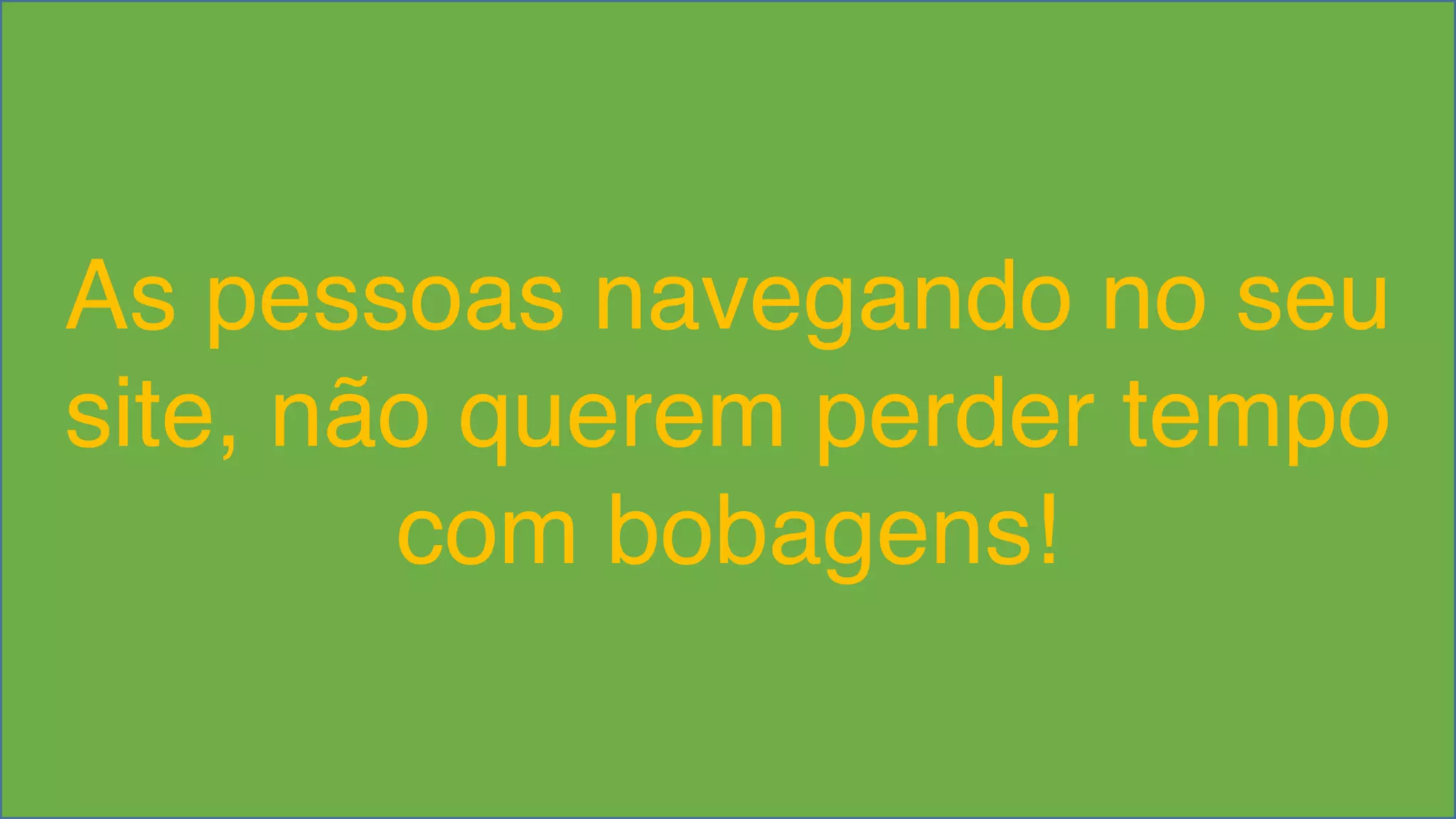 As pessoas navegando no seu 
site, não querem perder tempo 
com bobagens! 
Visual Studio Summit 2013 
 