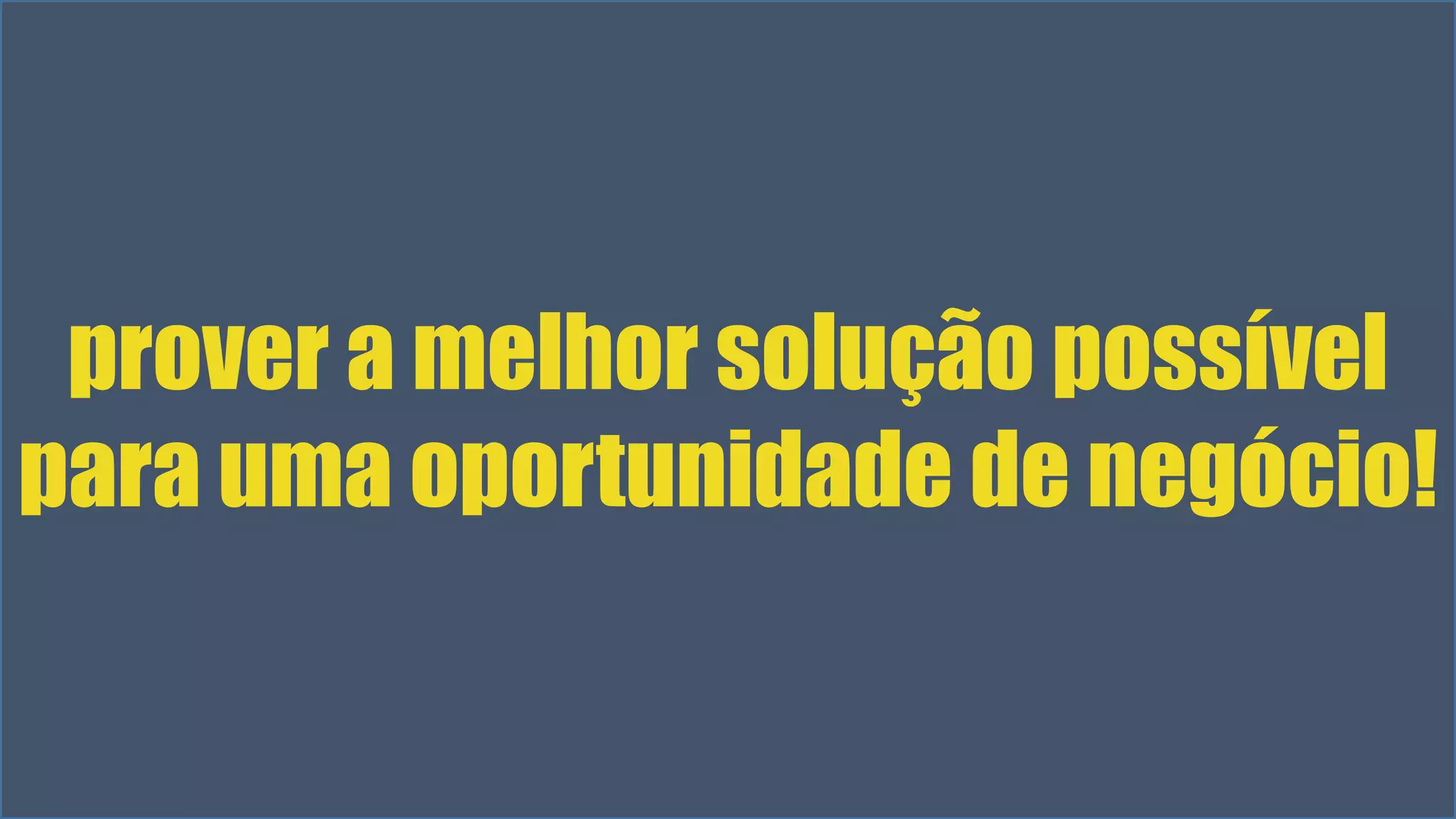 prover a melhor solução possível 
para uma oportunidade de negócio! 
Visual Studio Summit 2013 
 