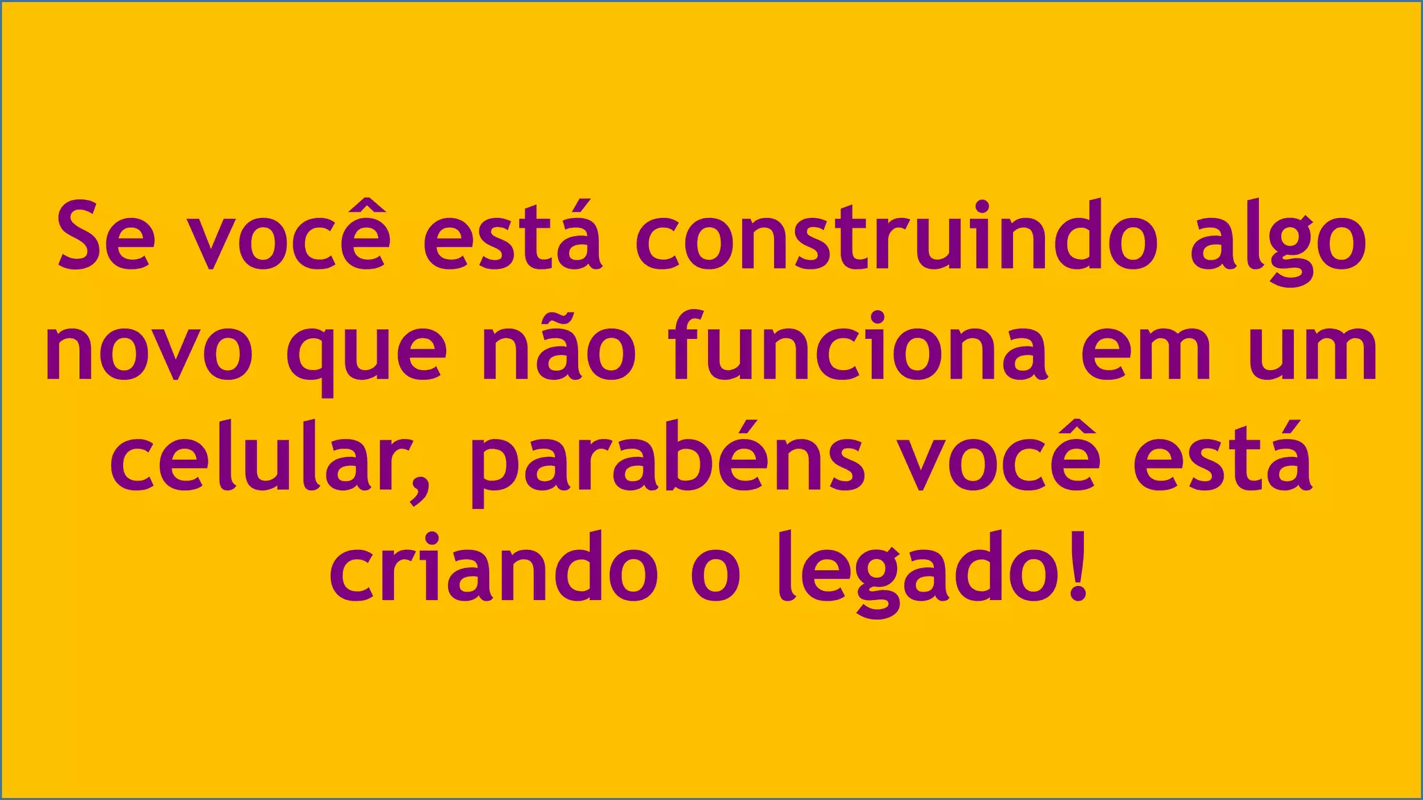 Se você está construindo algo 
novo que não funciona em um 
celular, parabéns você está 
criando o legado! 
Visual Studio Summit 2013 
 