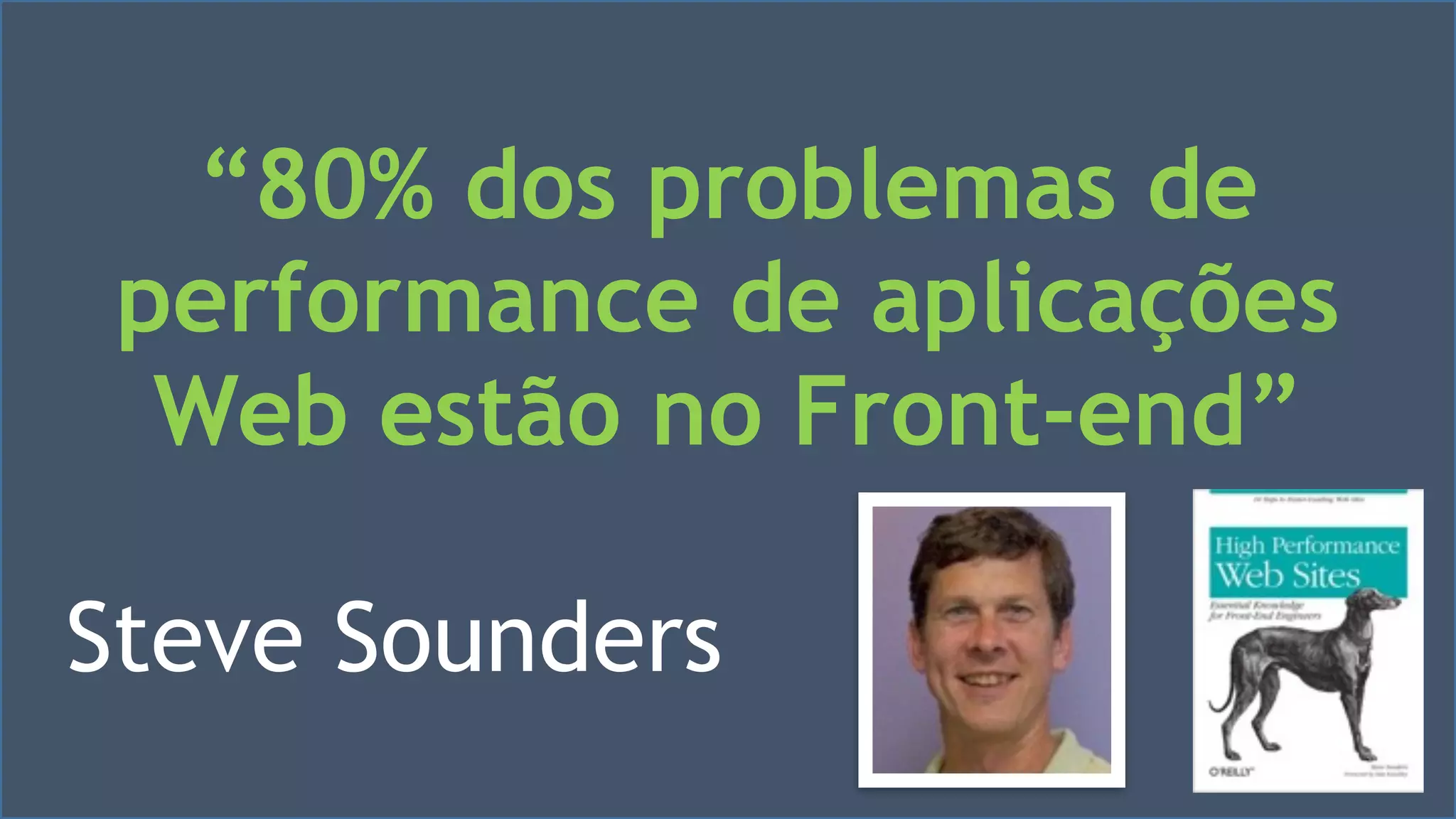 “80% dos problemas de 
performance de aplicações 
Web estão no Front-end” 
Steve Sounders 
Visual Studio Summit 2013 
 