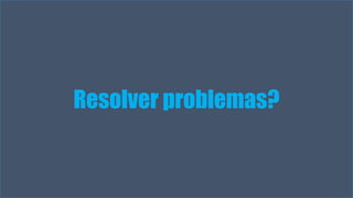 Resolver problemas? 
Visual Studio Summit 2013 
 