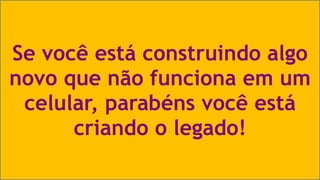 Se você está construindo algo 
novo que não funciona em um 
celular, parabéns você está 
criando o legado! 
Visual Studio Summit 2013 
 