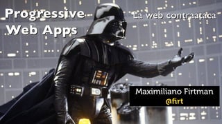 Maximiliano Firtman
@ﬁrt
Progressive
Web Apps
La web contraataca
 