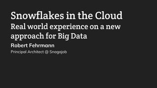 Snowflakes in the Cloud
Real world experience on a new
approach for Big Data
Robert Fehrmann
Principal Architect @ Snagajob
 