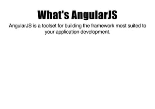 What's AngularJS
AngularJS is a toolset for building the framework most suited to
your application development.

 