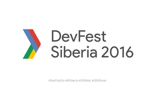 #DevFest16 #dfSiberia #GDGNsk #GDGOmsk
 