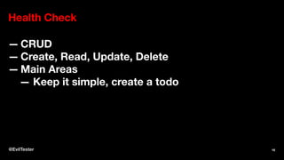 Health Check
— CRUD
— Create, Read, Update, Delete
— Main Areas
— Keep it simple, create a todo
@EvilTester 16
 