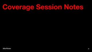Coverage Session Notes
@EvilTester 43
 