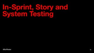 In-Sprint, Story and
System Testing
@EvilTester 73
 