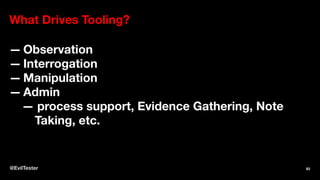 What Drives Tooling?
— Observation
— Interrogation
— Manipulation
— Admin
— process support, Evidence Gathering, Note
Taking, etc.
@EvilTester 83
 