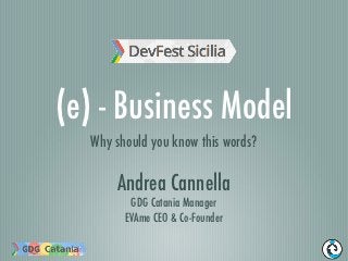 (e) - Business Model
  Why should you know this words?

      Andrea Cannella
         GDG Catania Manager
        EVAme CEO & Co-Founder
 