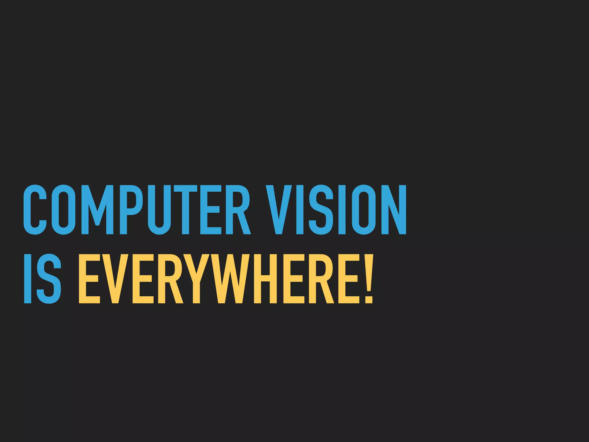 COMPUTER VISION
IS EVERYWHERE!
 