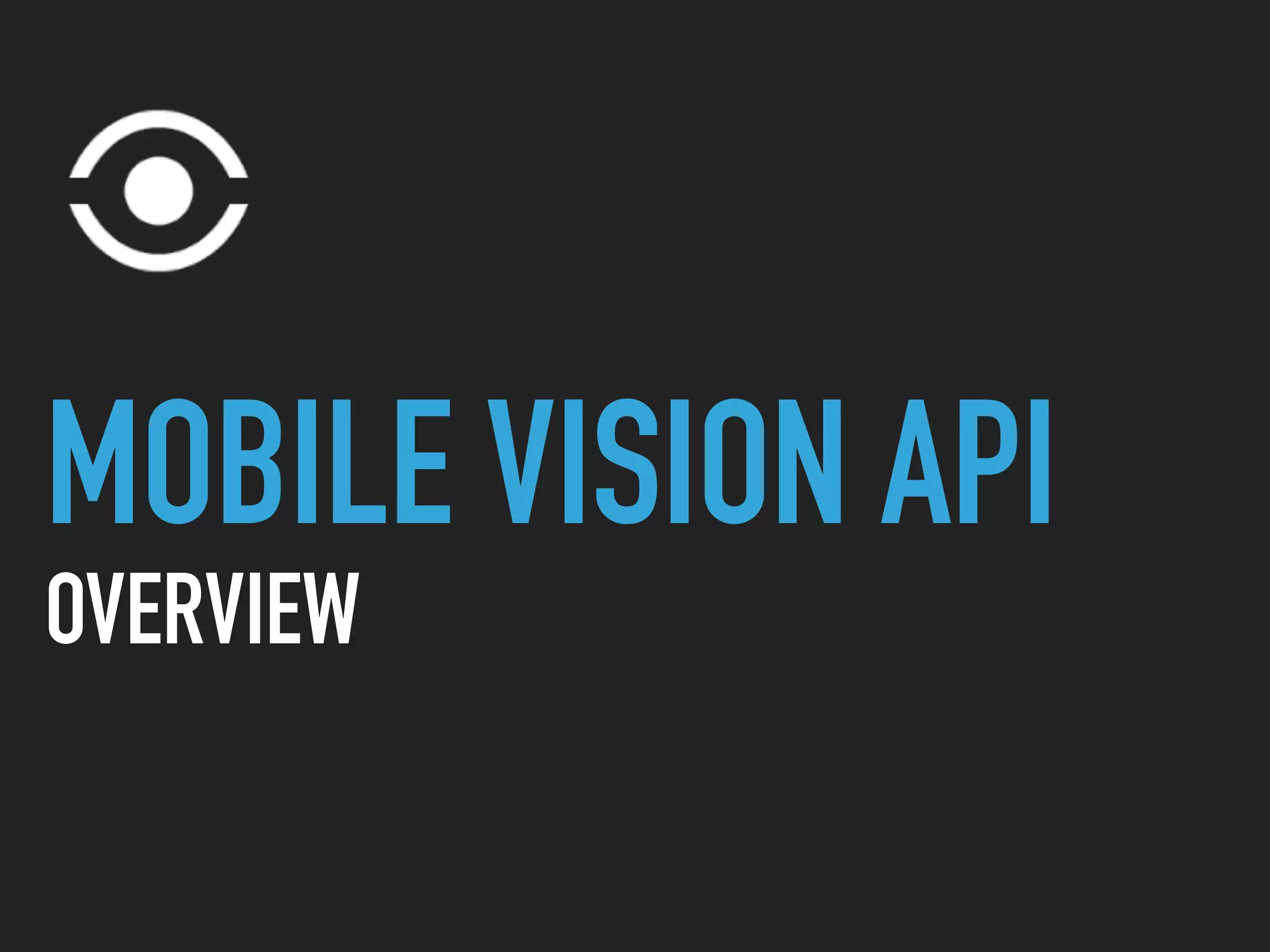 MOBILE VISION API
OVERVIEW
 