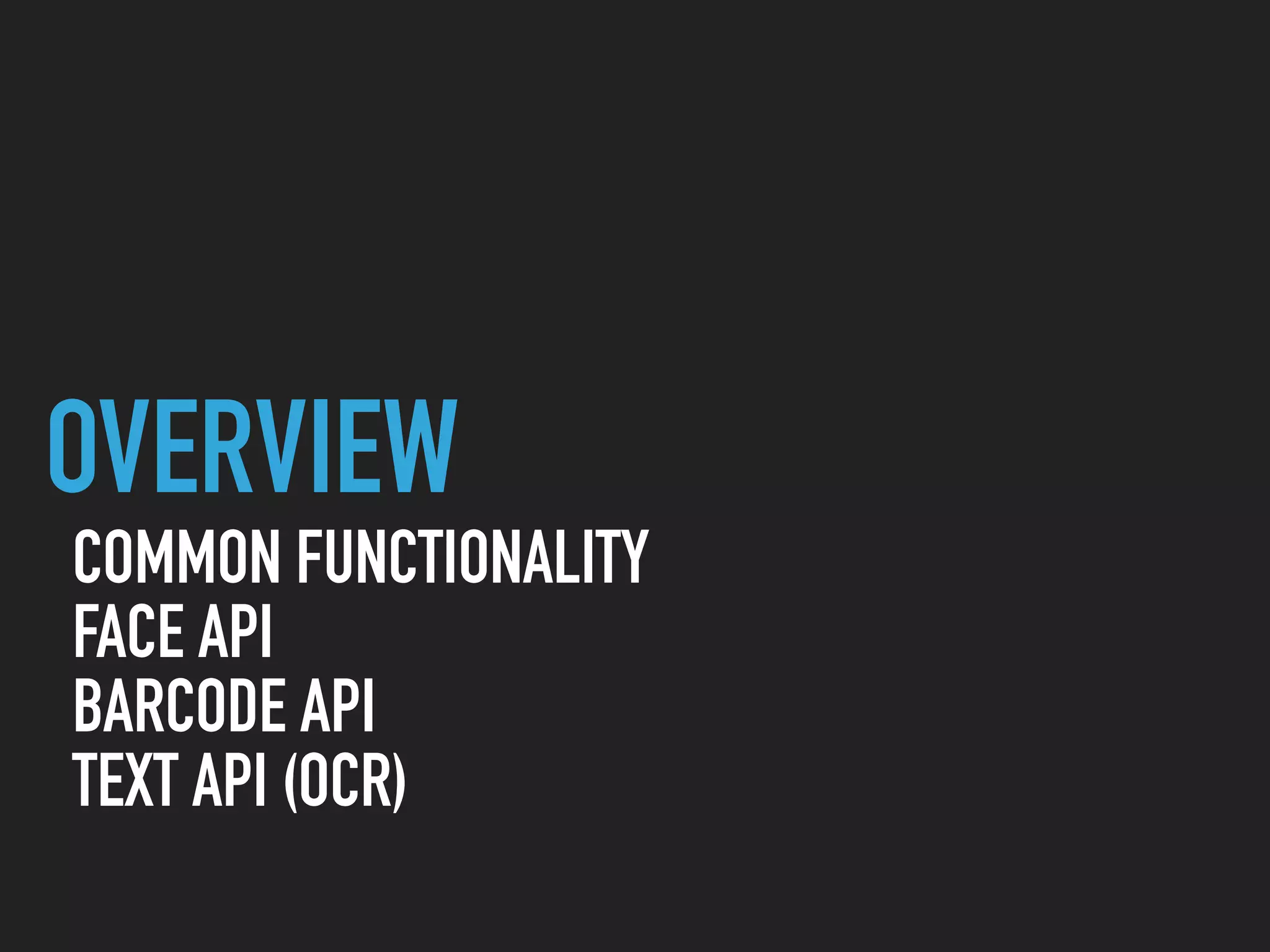 OVERVIEW
COMMON FUNCTIONALITY
FACE API
BARCODE API
TEXT API (OCR)
 