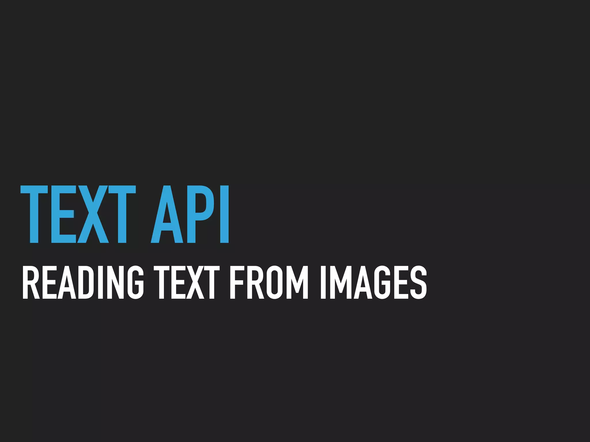 TEXT API
READING TEXT FROM IMAGES
 