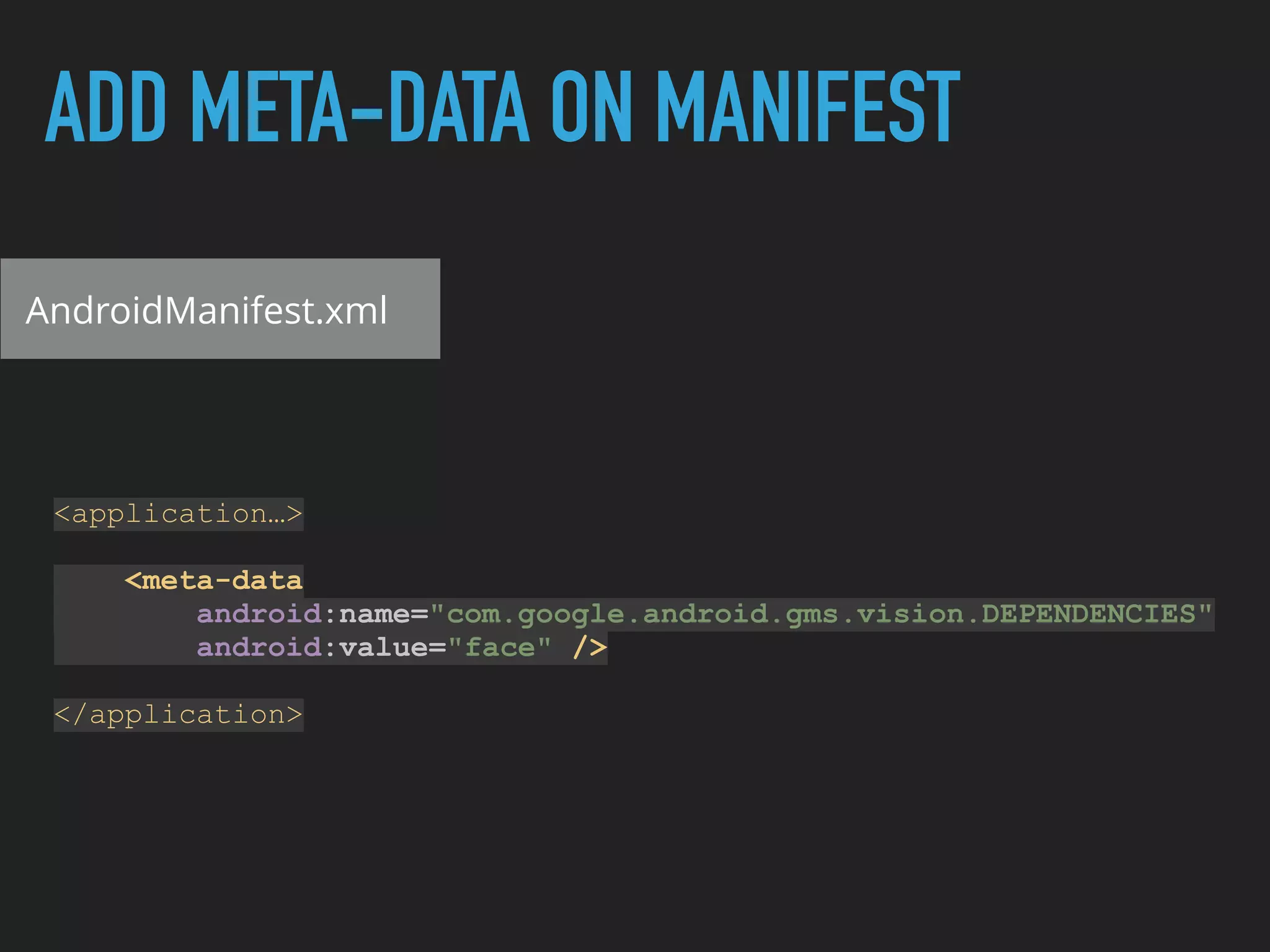 ADD META-DATA ON MANIFEST
AndroidManifest.xml
<application…> 
 
<meta-data 
android:name="com.google.android.gms.vision.DEPENDENCIES" 
android:value="face" />
</application>
 