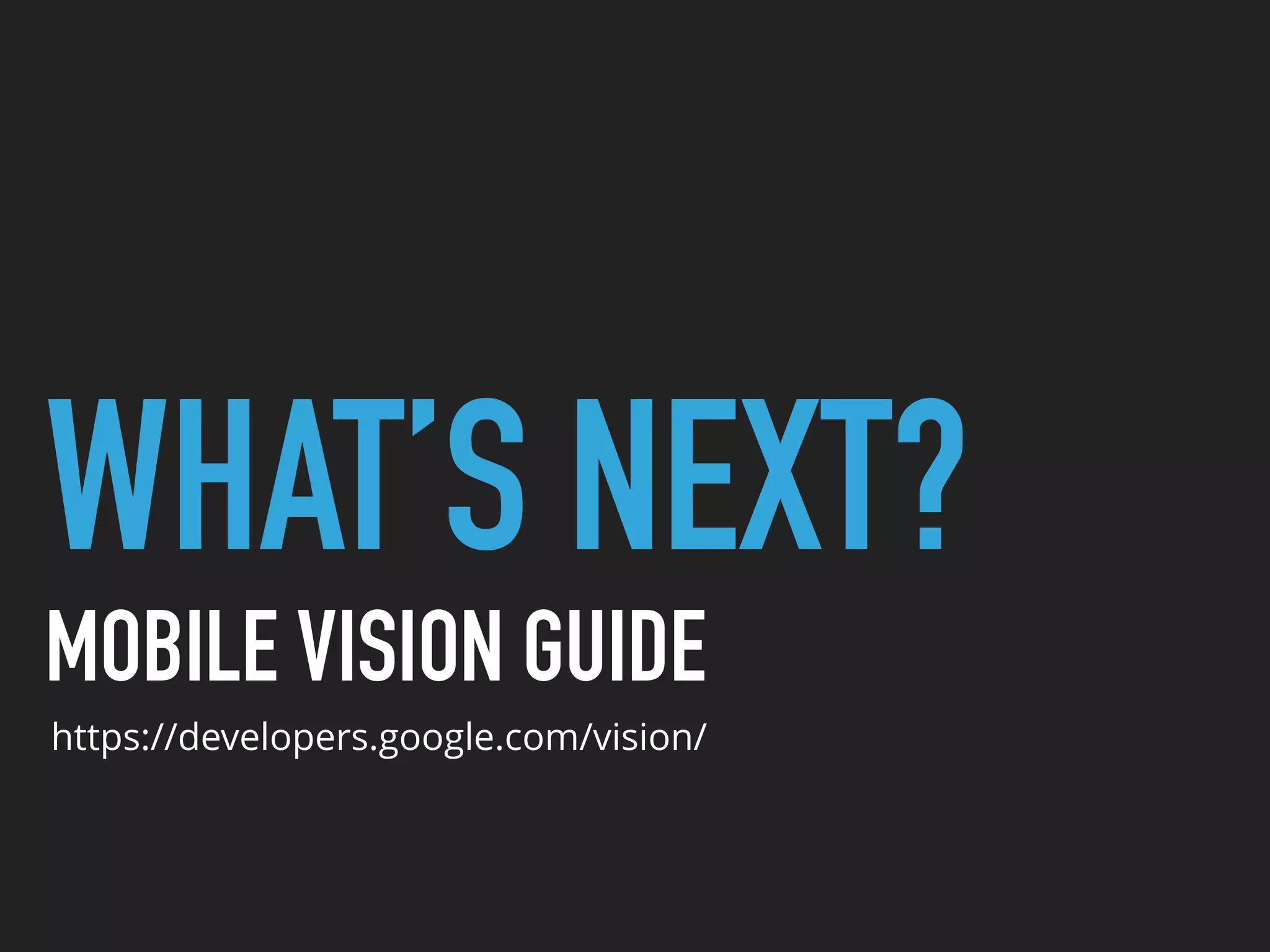 WHAT’S NEXT?
MOBILE VISION GUIDE
https://developers.google.com/vision/
 