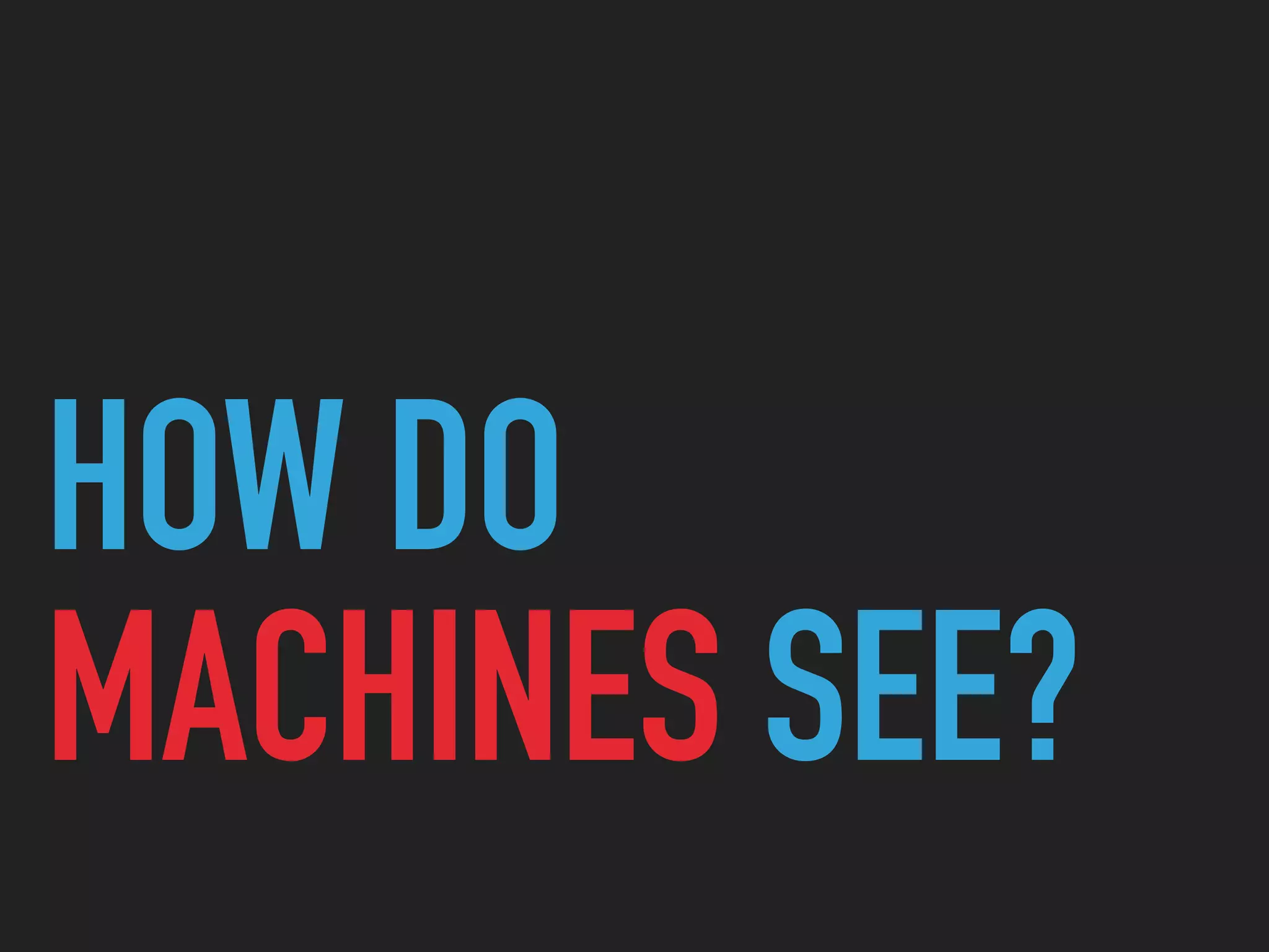 HOW DO
MACHINES SEE?
 