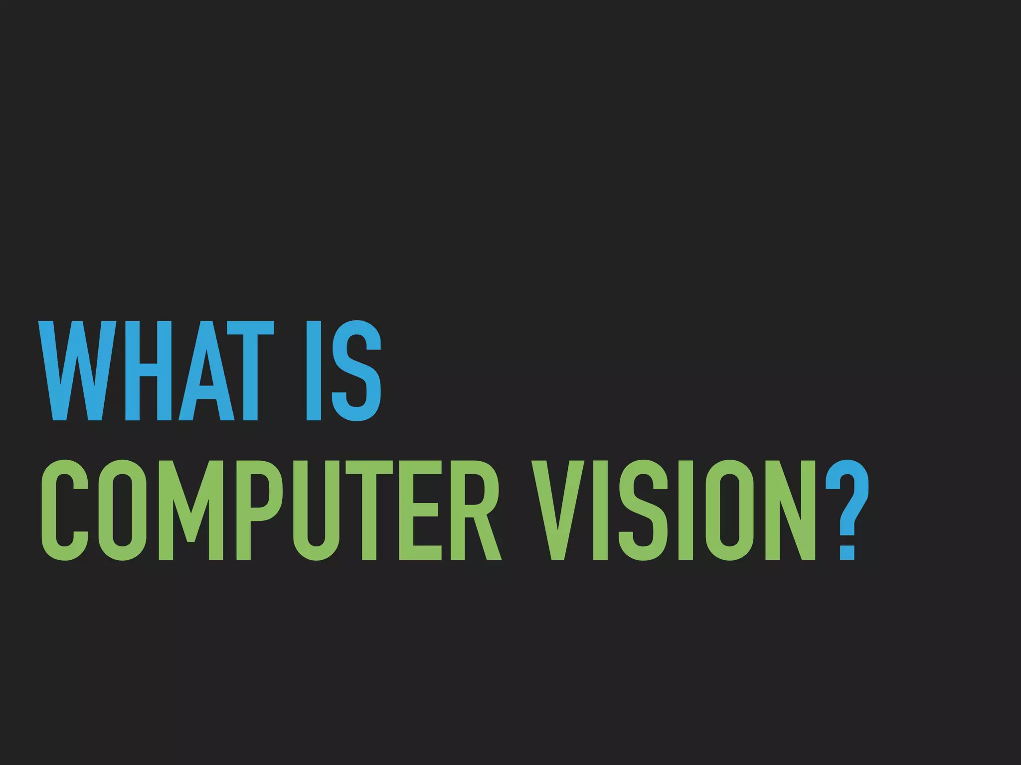 WHAT IS
COMPUTER VISION?
 