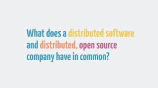 Whatdoesadistributedsoftware
anddistributed,opensource
companyhaveincommon?
 