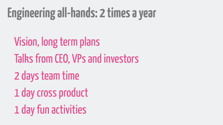 Engineeringall-hands:2timesayear
Vision, long term plans
Talks from CEO, VPs and investors
2 days team time
1 day cross product
1 day fun activities
 