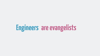 Engineers areevangelists
 