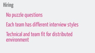 Hiring
No puzzle questions
Each team has different interview styles
Technical and team fit for distributed
environment
 