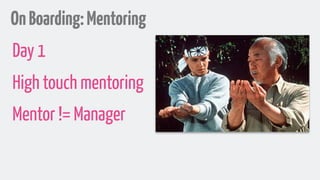 OnBoarding:Mentoring
Day 1
High touch mentoring
Mentor != Manager
 
