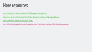 Moreresources
Initially presented as OSCon, Austin: https://conferences.oreilly.com/oscon/oscon-tx/public/schedule/detail/56992
https://www.elastic.co/elasticon/conf/2016/sf/inside-elastic-engineering
https://www.elastic.co/elasticon/conf/2017/sf/on-distributed-systems-and-distributed-teams
https://zachholman.com/posts/how-github-works/
Fonts and slide design were inspired by Zach Holman: https://zachholman.com/posts/slide-design-for-developers/
 