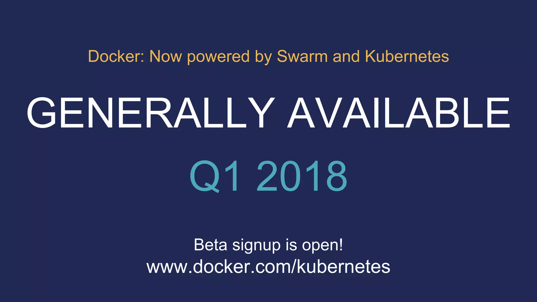 www.docker.com/kubernetes
Beta signup is open!
GENERALLY AVAILABLE
Q1 2018
Docker: Now powered by Swarm and Kubernetes
 