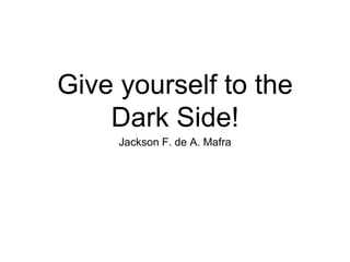 Give yourself to the
Dark Side!
Jackson F. de A. Mafra
 