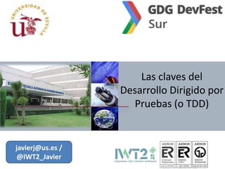 Las claves del
Desarrollo Dirigido por
Pruebas (o TDD)

javierj@us.es /
@IWT2_Javier

 