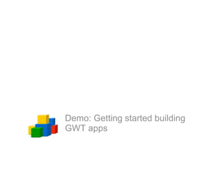 Demo: Getting started building
GWT apps
 
