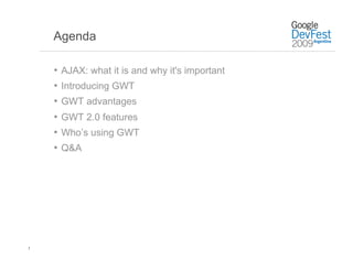 Agenda

    •  AJAX: what it is and why it's important
    •  Introducing GWT
    •  GWT advantages
    •  GWT 2.0 features
    •  Who’s using GWT
    •  Q&A




3
 