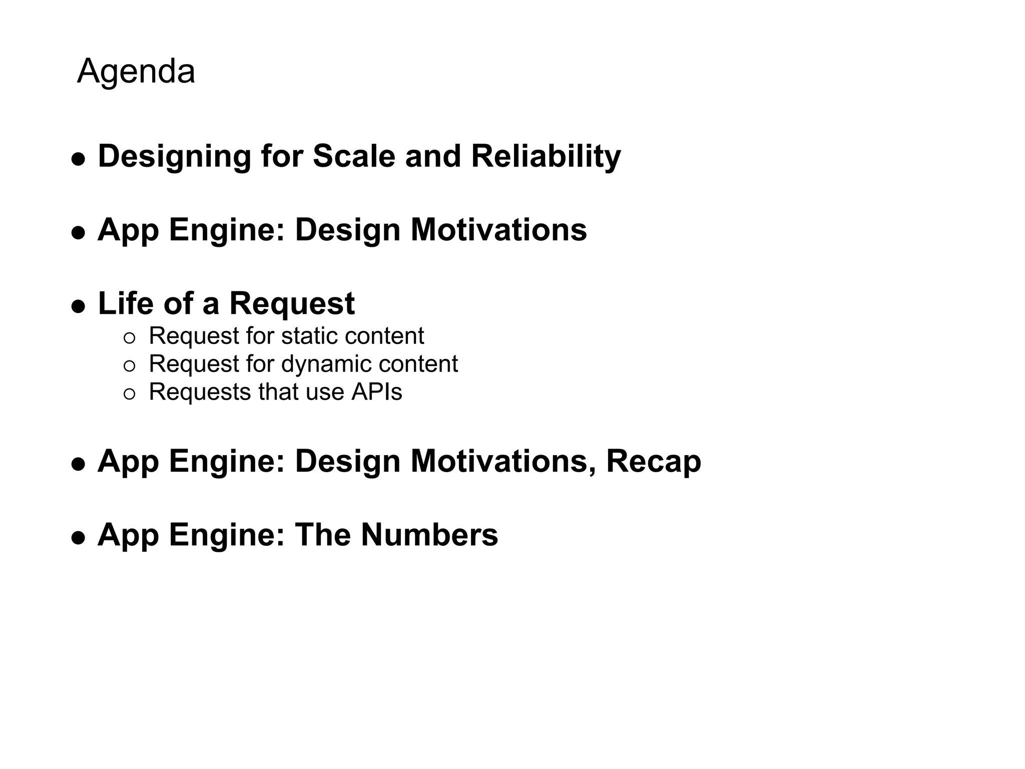 Agenda

 Designing for Scale and Reliability

 App Engine: Design Motivations

 Life of a Request
    Request for static content
    Request for dynamic content
    Requests that use APIs

 App Engine: Design Motivations, Recap

 App Engine: The Numbers
 