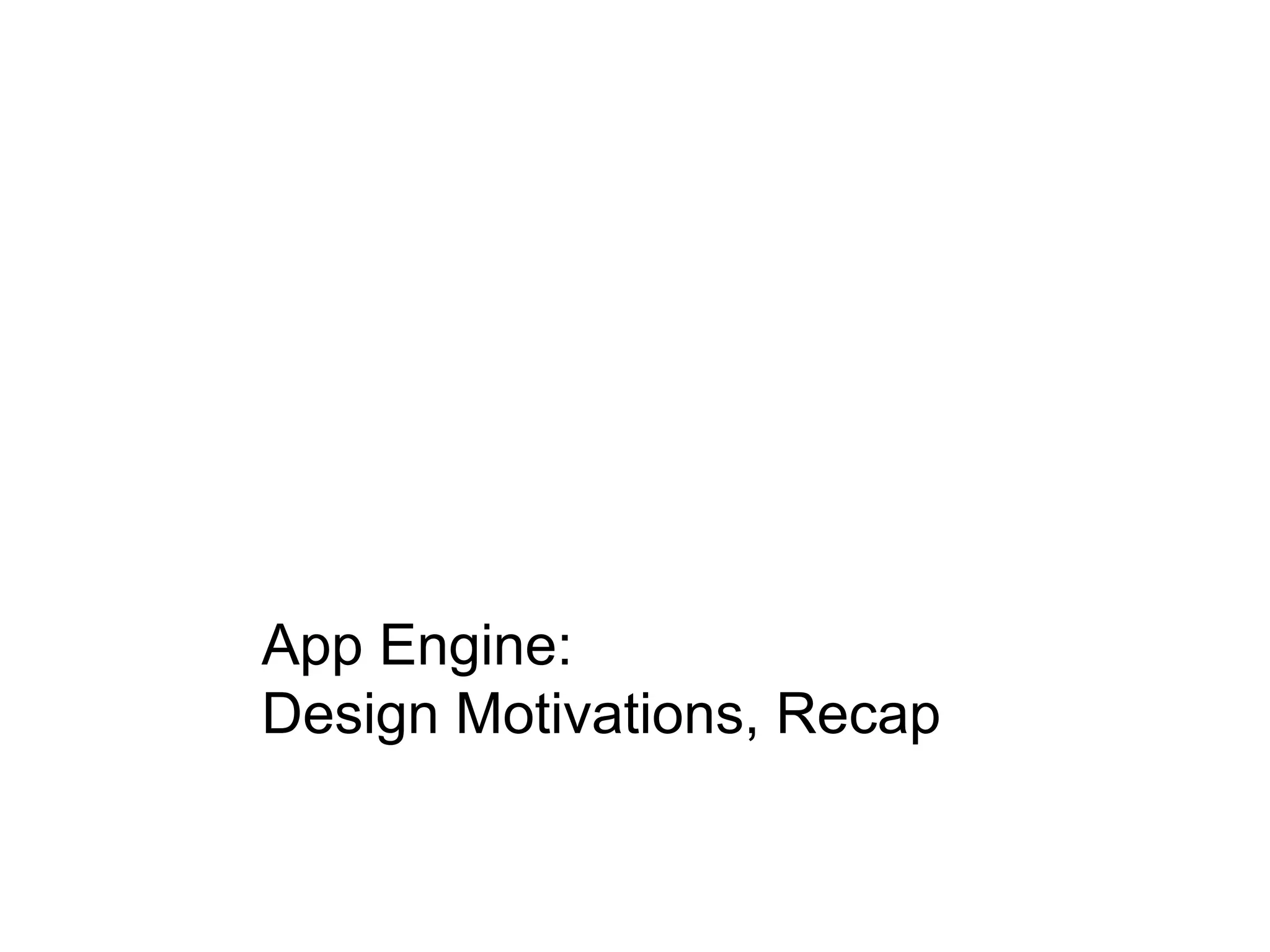 App Engine:
Design Motivations, Recap
 