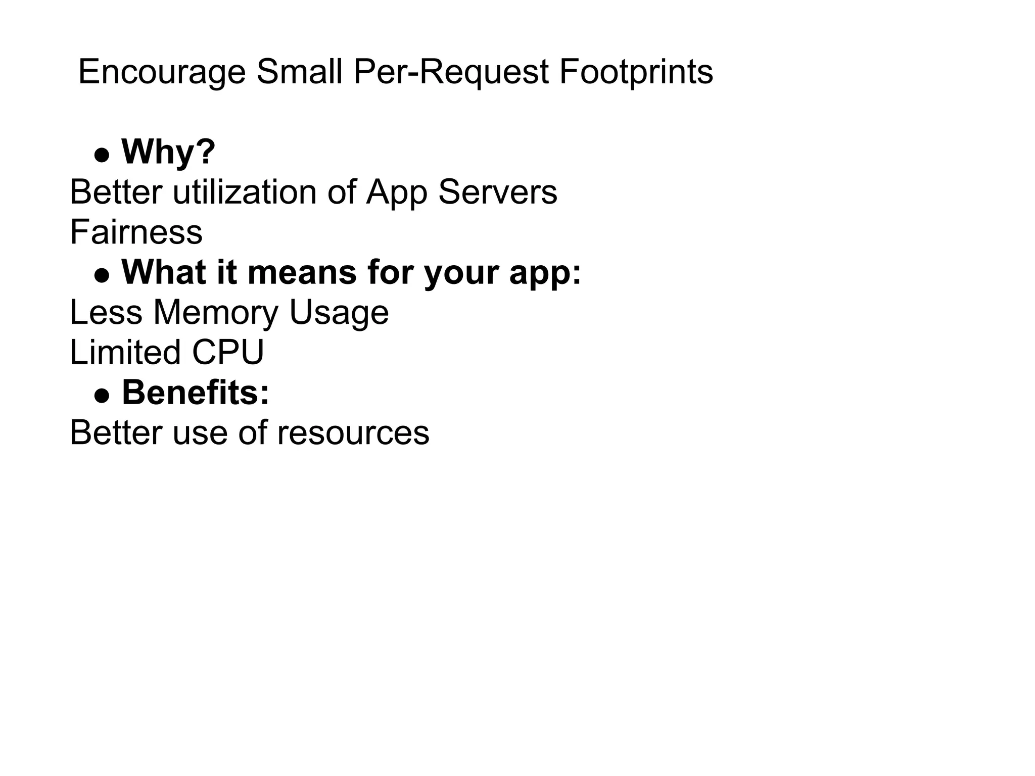 Encourage Small Per-Request Footprints

   Why?
Better utilization of App Servers
Fairness
   What it means for your app:
Less Memory Usage
Limited CPU
   Benefits:
Better use of resources
 