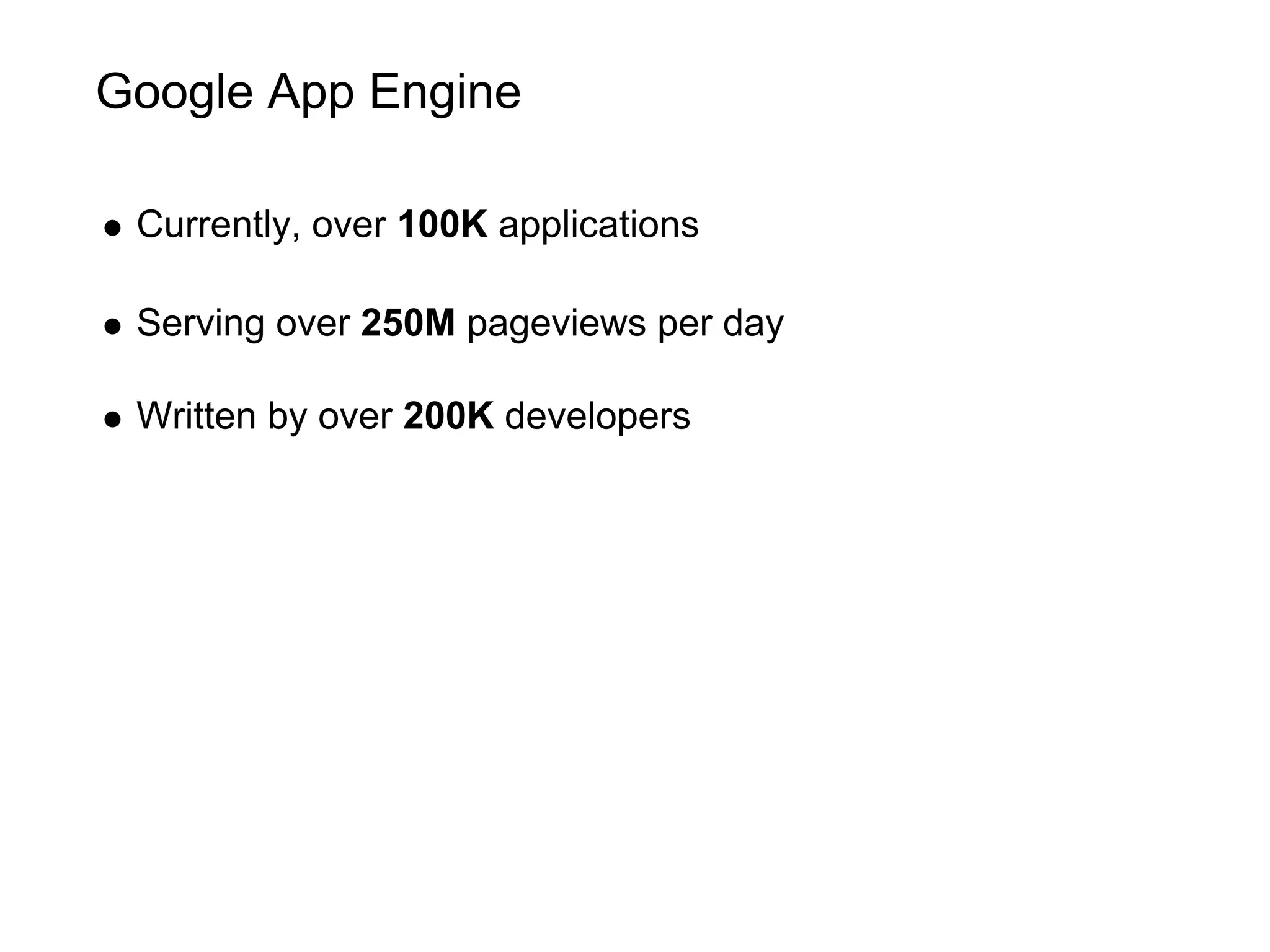 Google App Engine

 Currently, over 100K applications

 Serving over 250M pageviews per day

 Written by over 200K developers
 