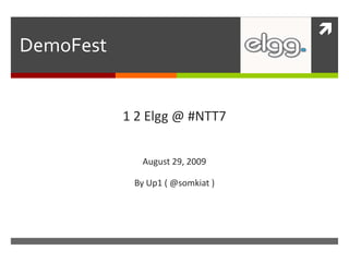 DemoFest 1 2 Elgg @ #NTT7 August 29, 2009 By Up1 ( @somkiat ) 