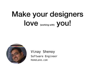 Make your designers
love (working with) you!
Vinay Shenoy
Software Engineer
HomeLane.com
 