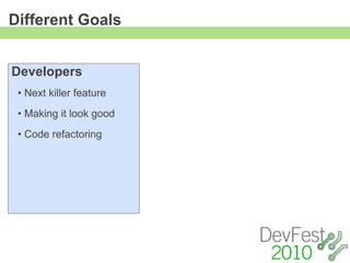 Different Goals


Developers
 • Next killer feature
 • Making it look good
 • Code refactoring
 