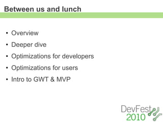 Between us and lunch


• Overview
• Deeper dive
• Optimizations for developers
• Optimizations for users
• Intro to GWT & MVP
 