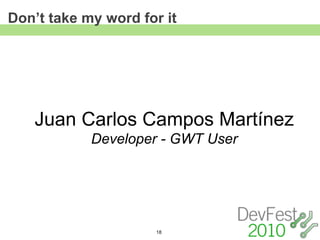 Don’t take my word for it




   Juan Carlos Campos Martínez
            Developer - GWT User




                     18
 