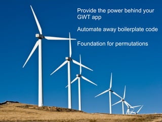 Generators   Provide the power behind your
             GWT app

             Automate away boilerplate code

             Foundation for permutations




             23
 