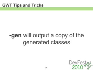 GWT Tips and Tricks




   -gen will output a copy of the
        generated classes



                      34
 