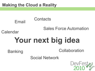 Making the Cloud a Reality


               Contacts
      Email
                    Sales Force Automation
Calendar

      Your next big idea
  Banking                    Collaboration
              Social Network
 
