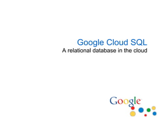 Google Cloud SQL
 ● Developer console
    ○ Easy to use

 ● Fully managed

 ● High availability
    ○ Synchronous replicat...