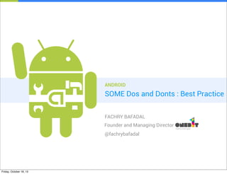 ANDROID

SOME Dos and Donts : Best Practice
FACHRY BAFADAL
Founder and Managing Director
@fachrybafadal

Friday, October 18, 13

 