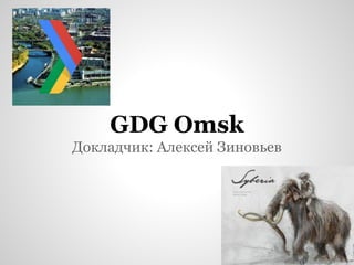 GDG Omsk
Докладчик: Алексей Зиновьев

 