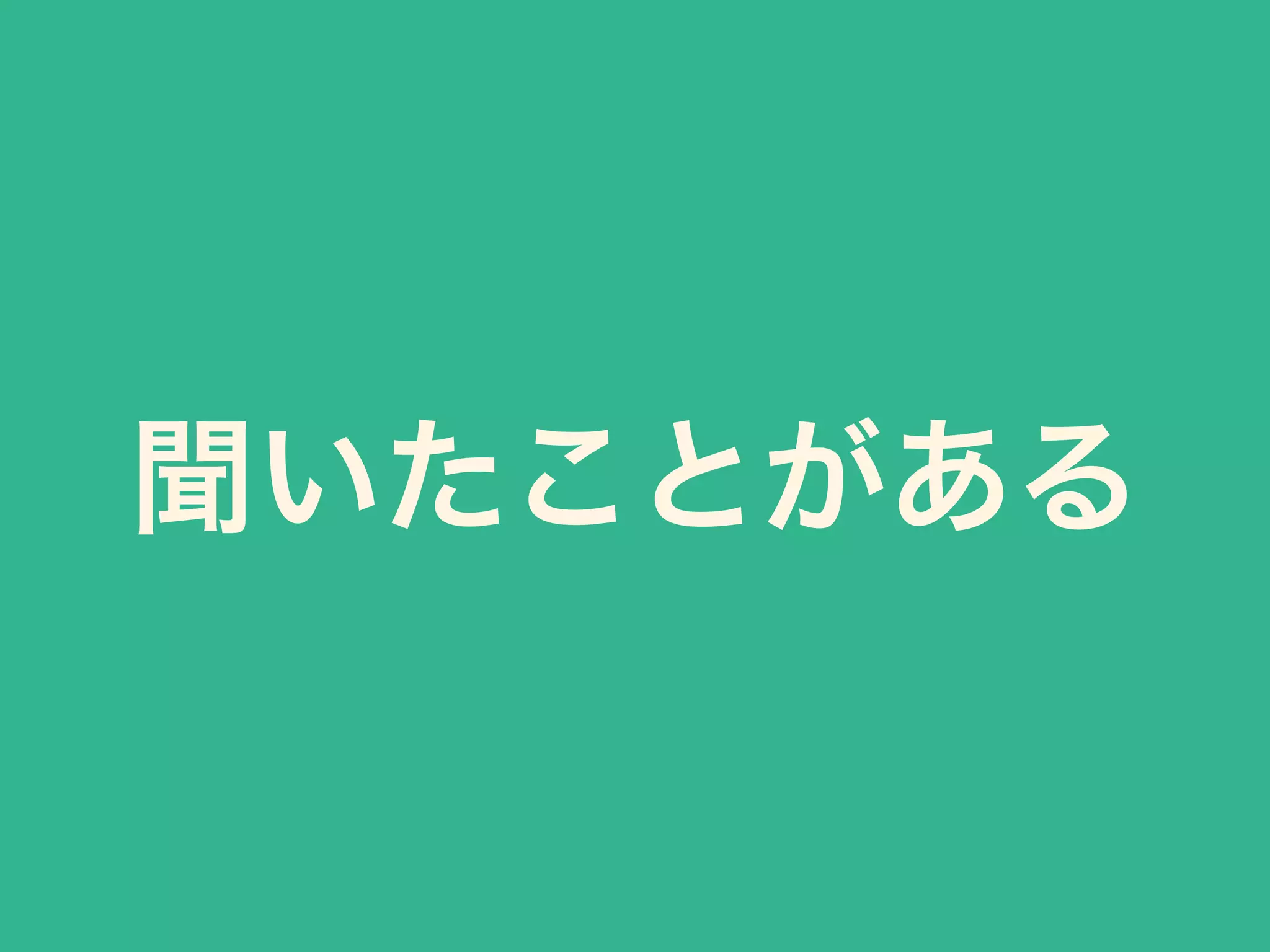 聞いたことがある 
 